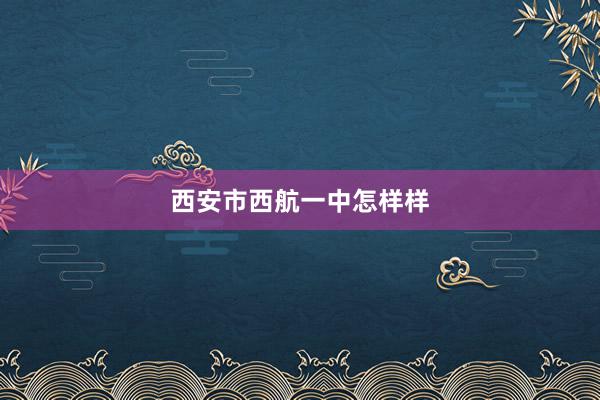 西安市西航一中怎样样