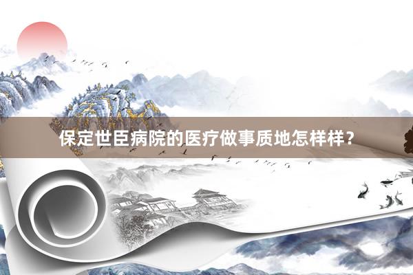 保定世臣病院的医疗做事质地怎样样？