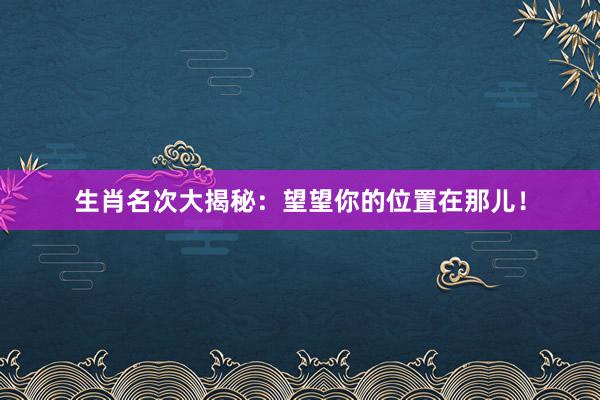 生肖名次大揭秘：望望你的位置在那儿！