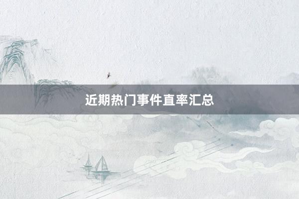 近期热门事件直率汇总